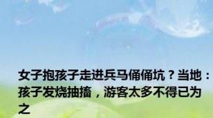 女子抱孩子走进兵马俑俑坑？当地：孩子发烧抽搐，游客太多不得已为之