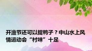 开渔节还可以捉鸭子？中山水上风情运动会“村味”十足