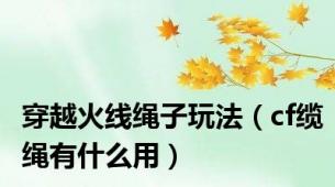 穿越火线绳子玩法（cf缆绳有什么用）