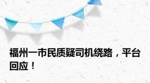 福州一市民质疑司机绕路，平台回应！