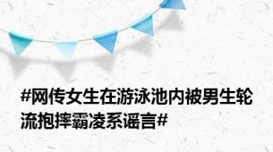 #网传女生在游泳池内被男生轮流抱摔霸凌系谣言#