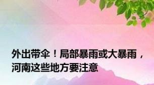 外出带伞！局部暴雨或大暴雨，河南这些地方要注意