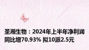 圣湘生物：2024年上半年净利润同比增70.93% 拟10派2.5元