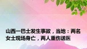 山西一巴士发生事故，当地：两名女士现场身亡，两人重伤送医