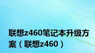 联想z460笔记本升级方案（联想z460）