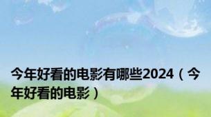 今年好看的电影有哪些2024（今年好看的电影）