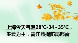 上海今天气温28℃-34~35℃，多云为主，需注意提防局部雷