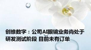 创维数字：公司AI眼镜业务尚处于研发测试阶段 目前未有订单