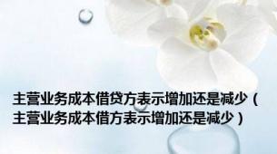 主营业务成本借贷方表示增加还是减少（主营业务成本借方表示增加还是减少）