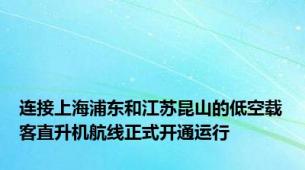 连接上海浦东和江苏昆山的低空载客直升机航线正式开通运行