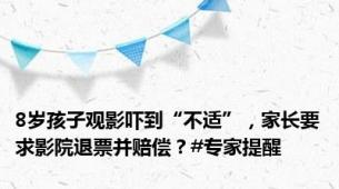 8岁孩子观影吓到“不适”，家长要求影院退票并赔偿？#专家提醒