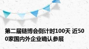 第二届链博会倒计时100天 近500家国内外企业确认参展