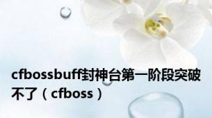 cfbossbuff封神台第一阶段突破不了（cfboss）