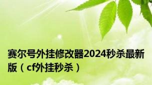 赛尔号外挂修改器2024秒杀最新版（cf外挂秒杀）