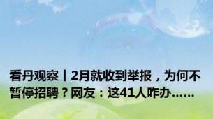 看丹观察丨2月就收到举报，为何不暂停招聘？网友：这41人咋办……