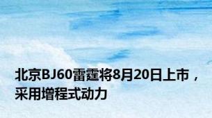 北京BJ60雷霆将8月20日上市，采用增程式动力