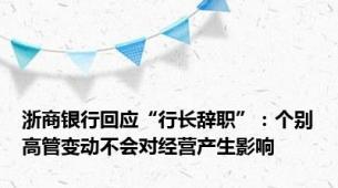 浙商银行回应“行长辞职”：个别高管变动不会对经营产生影响