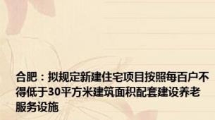 合肥：拟规定新建住宅项目按照每百户不得低于30平方米建筑面积配套建设养老服务设施