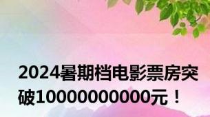 2024暑期档电影票房突破10000000000元！