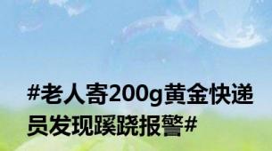 #老人寄200g黄金快递员发现蹊跷报警#