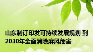 山东制订印发可持续发展规划 到2030年全面消除麻风危害