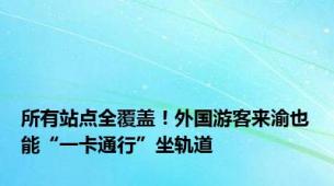 所有站点全覆盖！外国游客来渝也能“一卡通行”坐轨道