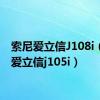 索尼爱立信J108i（索尼爱立信j105i）