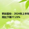 钒钛股份：2024年上半年净利润同比下降77.23%