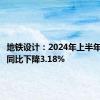 地铁设计：2024年上半年净利润同比下降3.18%