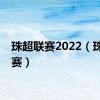 珠超联赛2022（珠超联赛）