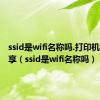 ssid是wifi名称吗.打印机如何共享（ssid是wifi名称吗）