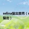 selina复出首秀（selina复出）