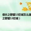 信长之野望13巨城怎么造（信长之野望13巨城）