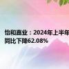 怡和嘉业：2024年上半年净利润同比下降62.08%