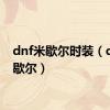 dnf米歇尔时装（dnf米歇尔）