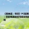 《黑神话：悟空》PC配置要求公布：你的电脑能否驾驭这场西游记冒险