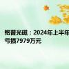 铭普光磁：2024年上半年净利润亏损7979万元