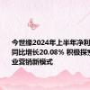 今世缘2024年上半年净利24.61亿同比增长20.08% 积极探索白酒行业营销新模式