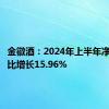 金徽酒：2024年上半年净利润同比增长15.96%