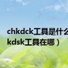 chkdck工具是什么（chkdsk工具在哪）