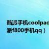 酷派手机coolpad（酷派f800手机qq）