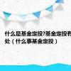 什么是基金定投?基金定投有什么好处（什么事基金定投）