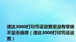 速达3000打印凭证设置里没有零值不显示选项（速达3000打印凭证设置）