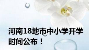 河南18地市中小学开学时间公布！