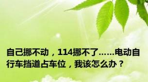 自己挪不动，114挪不了……电动自行车挡道占车位，我该怎么办？