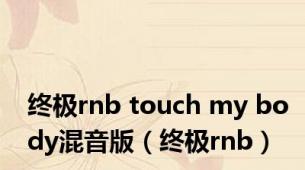 终极rnb touch my body混音版（终极rnb）