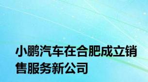 小鹏汽车在合肥成立销售服务新公司