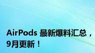 AirPods 最新爆料汇总，9月更新！