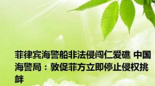 菲律宾海警船非法侵闯仁爱礁 中国海警局：敦促菲方立即停止侵权挑衅