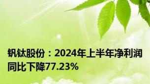 钒钛股份：2024年上半年净利润同比下降77.23%